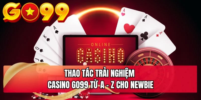 Thao tác trải nghiệm casino GO99 từ A - Z cho newbie